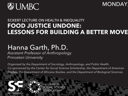 A cropped thumbnail of an event flyer, with the entire right side cut off. The visible left portion shows the white text on a black background, including the "UMBC" logo and text in the top left, the event header "ECKERT LECTURE ON HEALTH & INEQUALITY", and the main title, with only the first few words visible: "FOOD JUSTICE UNDO...". Below this, only the beginning of the speaker's name, "Hanna Ga...", is visible. The right half of the flyer, including the date, time, location, the speaker's full details, the co-sponsor list, and the speaker's photo, is completely cut off. The bottom left corner shows the partial "SF" Social Sciences Forum logo and the left edge of the Center for Social Science Scholarship text block.